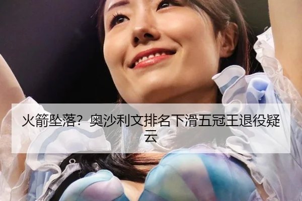 火箭坠落？奥沙利文排名下滑五冠王退役疑云